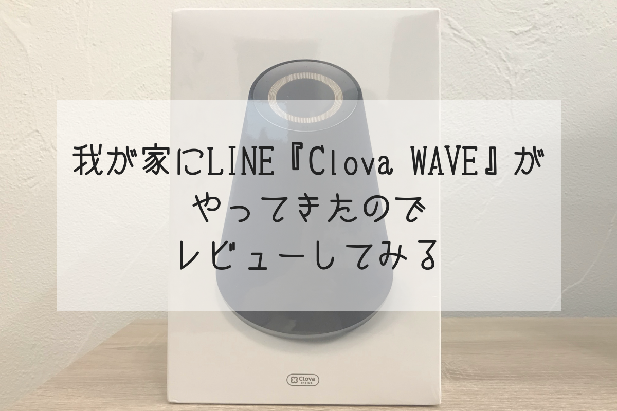超優秀 我が家にline Clova Waveがやってきたのでレビューしてみる Life Design やすわか