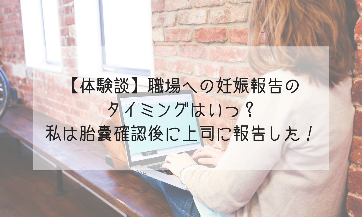 体験談 職場への妊娠報告のタイミングはいつ 私は胎嚢確認後に上司に報告した Life Design やすわか