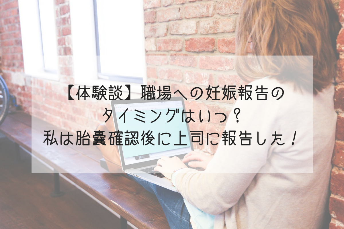 体験談 職場への妊娠報告のタイミングはいつ 私は胎嚢確認後に上司に報告した Life Design やすわか